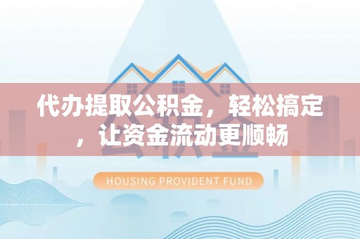 新邱代办提取公积金，轻松搞定，让资金流动更顺畅