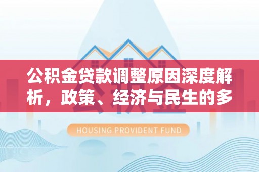 新邱公积金贷款调整原因深度解析，政策、经济与民生的多重考量