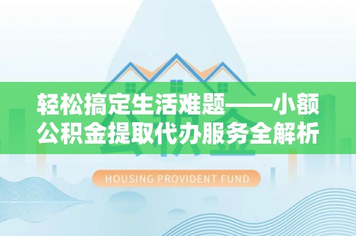 新邱轻松搞定生活难题——小额公积金提取代办服务全解析