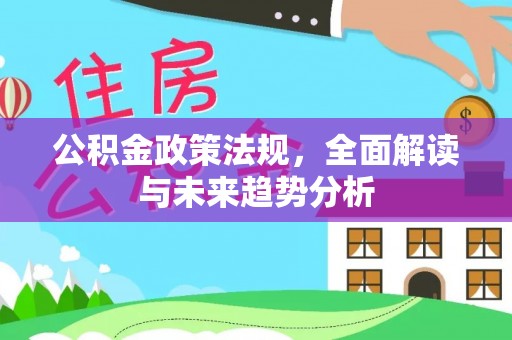 新邱公积金政策法规，全面解读与未来趋势分析