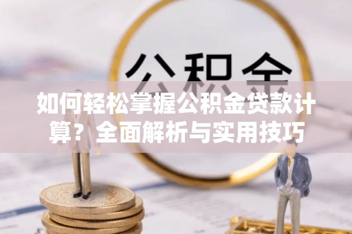 新邱如何轻松掌握公积金贷款计算？全面解析与实用技巧