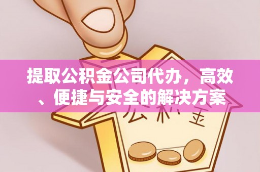 新邱提取公积金公司代办，高效、便捷与安全的解决方案