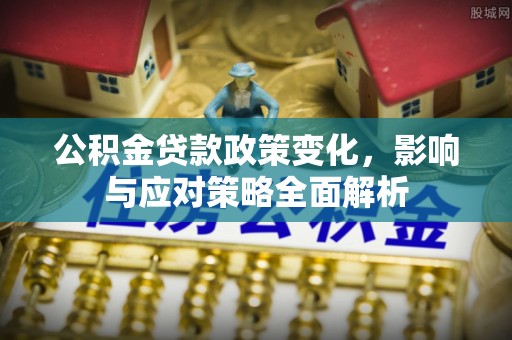新邱公积金贷款政策变化，影响与应对策略全面解析
