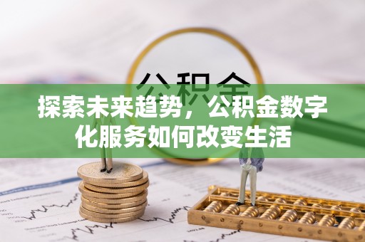 新邱探索未来趋势，公积金数字化服务如何改变生活