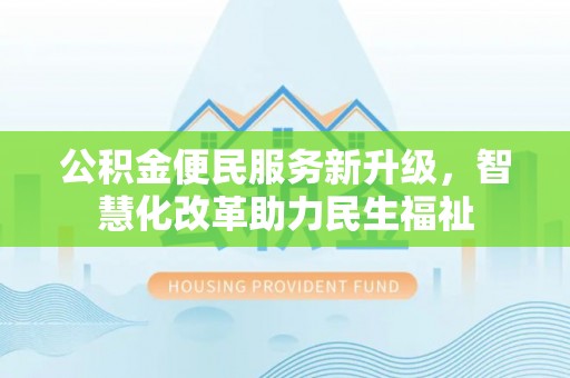 新邱公积金便民服务新升级，智慧化改革助力民生福祉