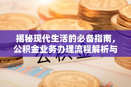 新邱揭秘现代生活的必备指南，公积金业务办理流程解析与优化建议