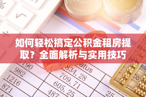 新邱如何轻松搞定公积金租房提取？全面解析与实用技巧
