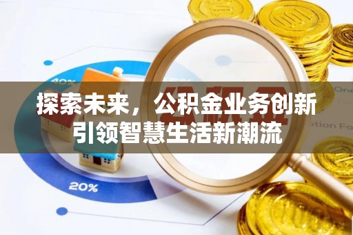 新邱探索未来，公积金业务创新引领智慧生活新潮流