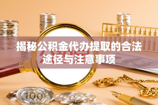 新邱揭秘公积金代办提取的合法途径与注意事项