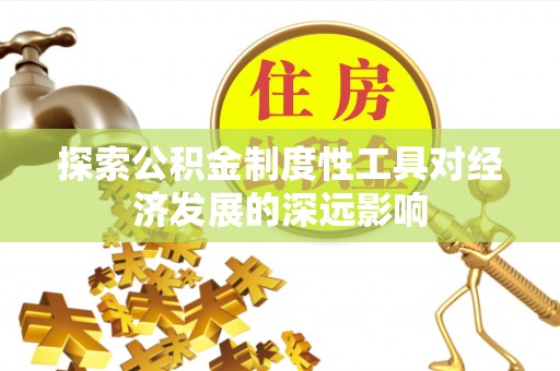 新邱探索公积金制度性工具对经济发展的深远影响