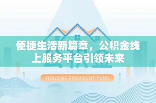 新邱便捷生活新篇章，公积金线上服务平台引领未来