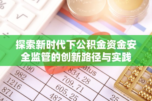 新邱探索新时代下公积金资金安全监管的创新路径与实践