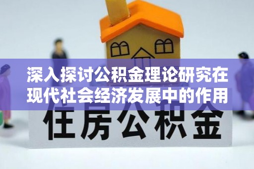 新邱深入探讨公积金理论研究在现代社会经济发展中的作用与前景
