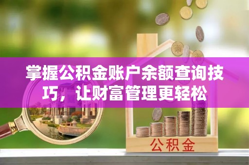 新邱掌握公积金账户余额查询技巧，让财富管理更轻松