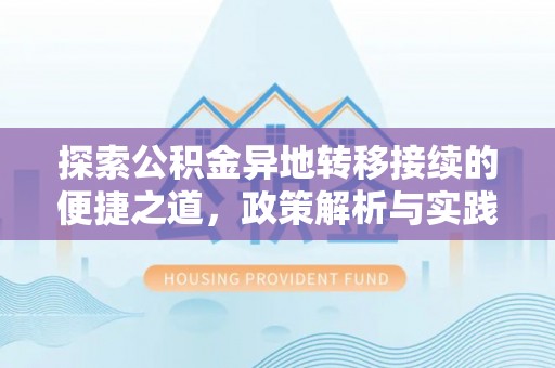 新邱探索公积金异地转移接续的便捷之道，政策解析与实践指南