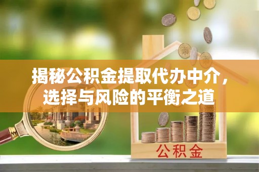 新邱揭秘公积金提取代办中介，选择与风险的平衡之道