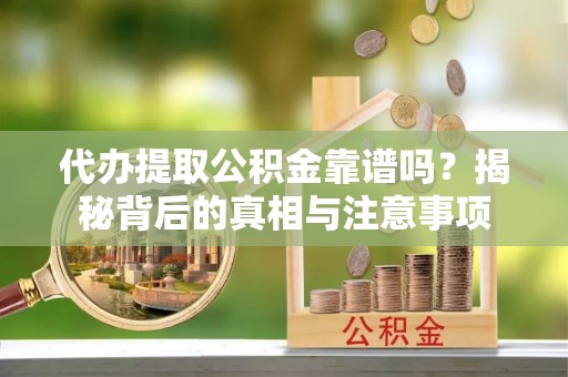 新邱代办提取公积金靠谱吗？揭秘背后的真相与注意事项