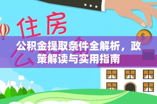 新邱公积金提取条件全解析，政策解读与实用指南