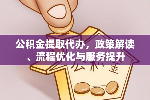 新邱公积金提取代办，政策解读、流程优化与服务提升