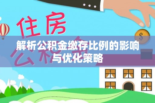 新邱解析公积金缴存比例的影响与优化策略