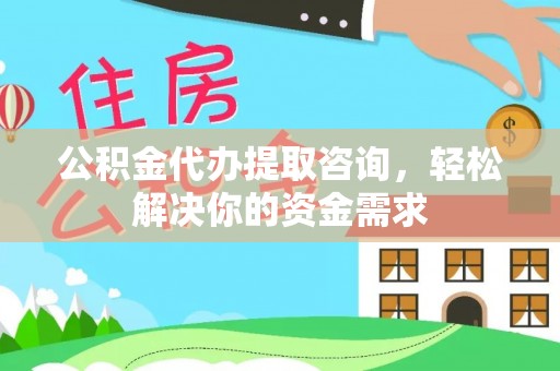 新邱公积金代办提取咨询，轻松解决你的资金需求