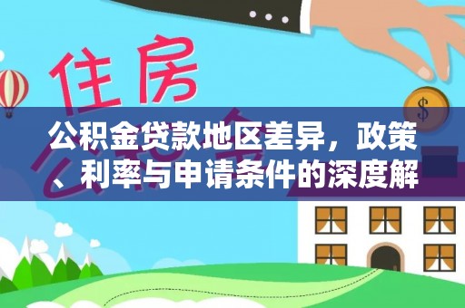 新邱公积金贷款地区差异，政策、利率与申请条件的深度解析