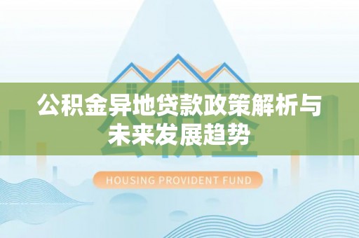 新邱公积金异地贷款政策解析与未来发展趋势