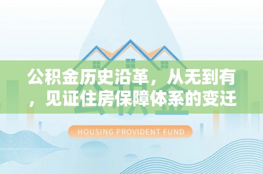 新邱公积金历史沿革，从无到有，见证住房保障体系的变迁