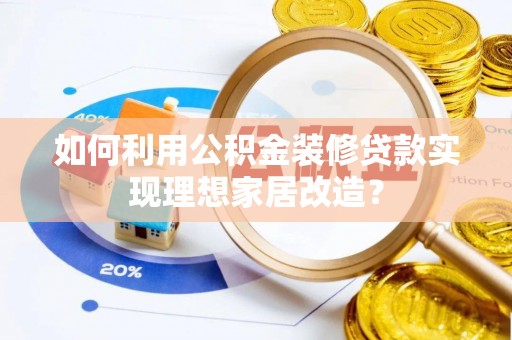 新邱如何利用公积金装修贷款实现理想家居改造？