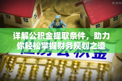 新邱详解公积金提取条件，助力你轻松掌握财务规划之道