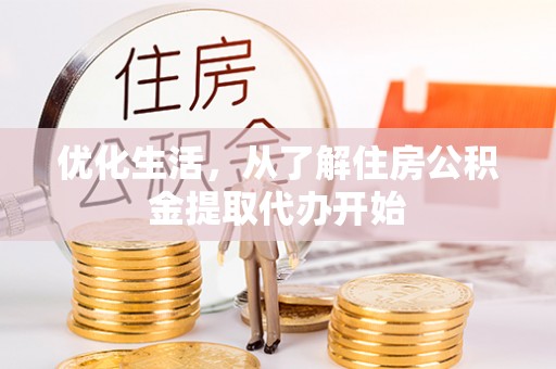 新邱优化生活，从了解住房公积金提取代办开始