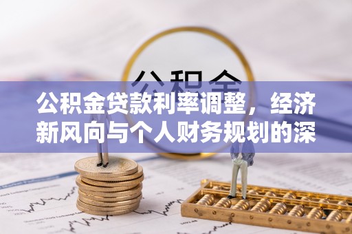 新邱公积金贷款利率调整，经济新风向与个人财务规划的深远影响