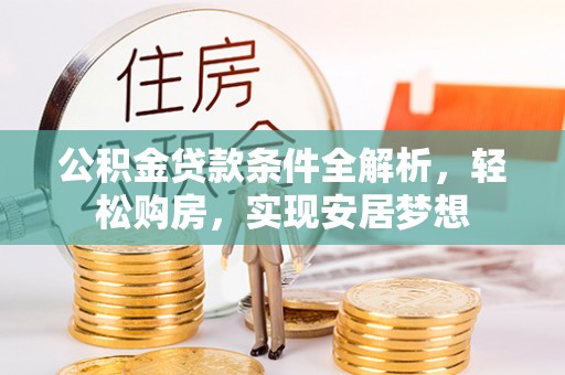 新邱公积金贷款条件全解析，轻松购房，实现安居梦想