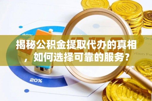 新邱揭秘公积金提取代办的真相，如何选择可靠的服务？