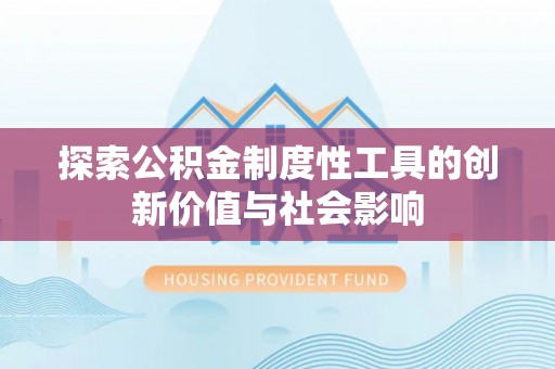 新邱探索公积金制度性工具的创新价值与社会影响