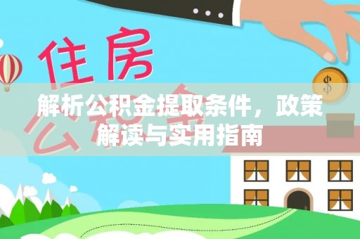 新邱解析公积金提取条件，政策解读与实用指南