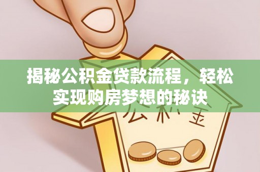 新邱揭秘公积金贷款流程，轻松实现购房梦想的秘诀