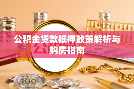 新邱公积金贷款抵押政策解析与购房指南