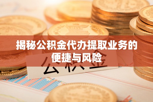 新邱揭秘公积金代办提取业务的便捷与风险