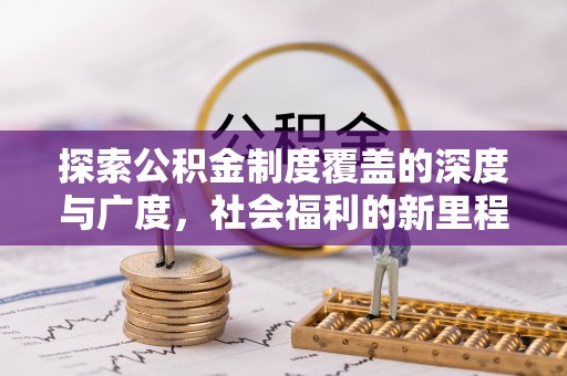 新邱探索公积金制度覆盖的深度与广度，社会福利的新里程碑