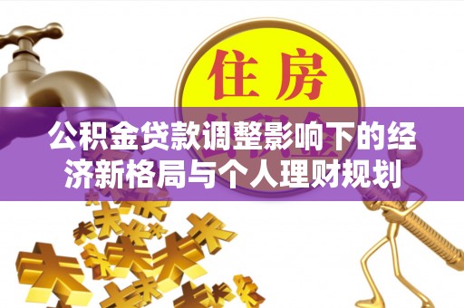 新邱公积金贷款调整影响下的经济新格局与个人理财规划