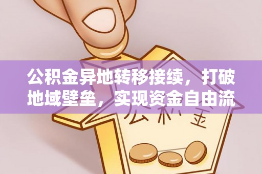新邱公积金异地转移接续，打破地域壁垒，实现资金自由流动