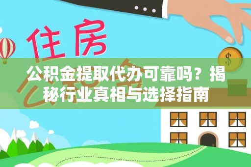 新邱公积金提取代办可靠吗？揭秘行业真相与选择指南