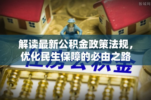 新邱解读最新公积金政策法规，优化民生保障的必由之路