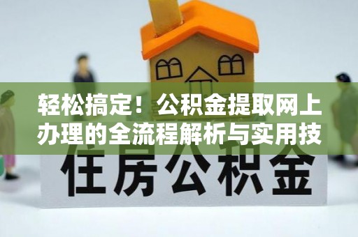 新邱轻松搞定！公积金提取网上办理的全流程解析与实用技巧