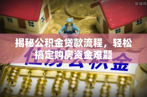 新邱揭秘公积金贷款流程，轻松搞定购房资金难题