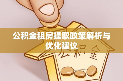 新邱公积金租房提取政策解析与优化建议