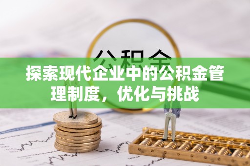 新邱探索现代企业中的公积金管理制度，优化与挑战