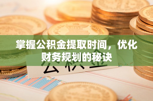 新邱掌握公积金提取时间，优化财务规划的秘诀