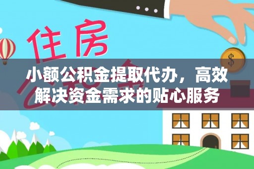 新邱小额公积金提取代办，高效解决资金需求的贴心服务
